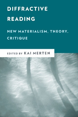 Diffractive Reading: New Materialism, Theory, Critique by Kai Merten 9781538155677