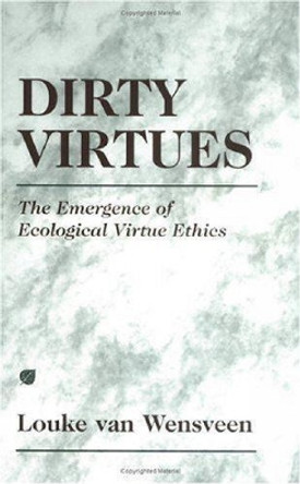 Dirty Virtues: The Emergence of Ecological Virtue Ethics by Louke Van Wensveen 9781573926492