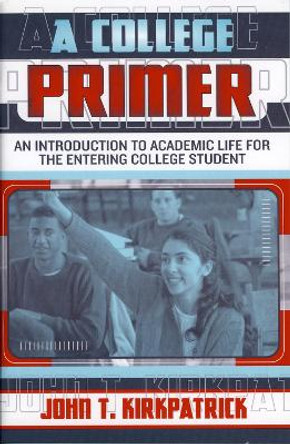 A College Primer: An Introduction to Academic Life for the Entering College Student by John T. Kirkpatrick 9781578861392