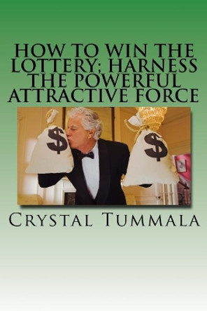 How to Win the Lottery; Harness the Powerful Attractive Force by Crystal Tummala 9781979001687