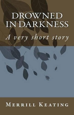 Drowned in Darkness: A very short story by Merrill Keating 9781530073122