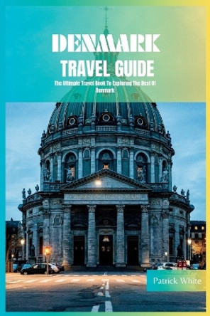 Denmark Travel Guide 2024: The Ultimate Travel Book To Exploring The Best Of Denmark by Patrick White 9798854368742