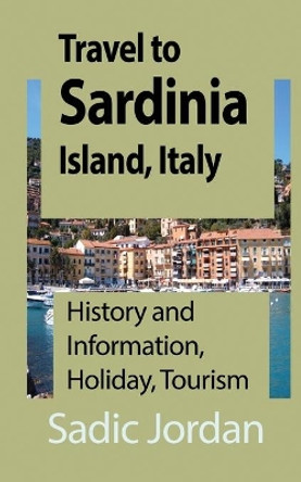 Travel to Sardinia Island, Italy: History and Information, Holiday, Tourism by Sadic Jordan 9781912483563