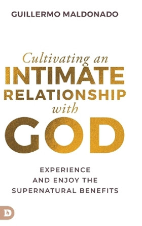 Cultivating an Intimate Relationship with God: Experience and Enjoy the Supernatural Benefits by Guillermo Maldonado 9780768471861