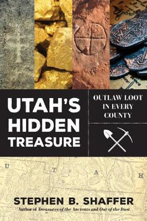 Utah's Hidden Treasure: Outlaw Loot in Every County by Stephan Shaffer 9781462120567