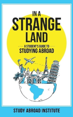 In a Strange Land: A Student's Guide to Studying Abroad by Study Abroad Institute 9780998704463