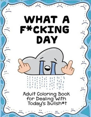 What a F*cking Day: Adult Coloring Book for Dealing with Today's Bullsh*t by Doodleskull 9781535005098