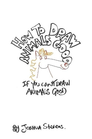 How To Draw Animals Good If You Can't Draw Animals Good by Joshua Stevens 9798601458337