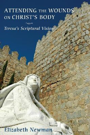 Attending the Wounds on Christ's Body: Teresa's Scriptural Vision by Elizabeth Newman 9781610970969