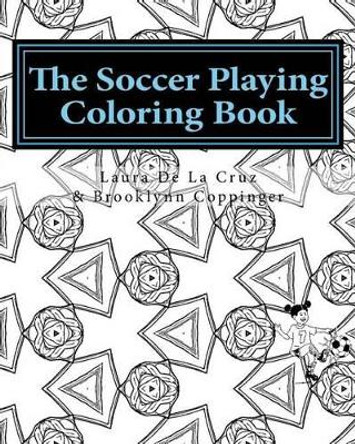The Soccer Playing Coloring Book: A coloring book for those who play soccer, watch soccer, support soccer or just like having fun coloring! by Brooklynn R Coppinger 9781536996128
