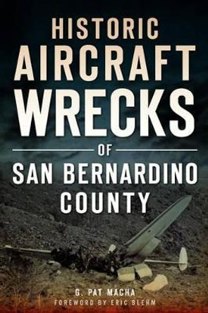 Historic Aircraft Wrecks of San Bernardino County by G. Pat Macha 9781626190122