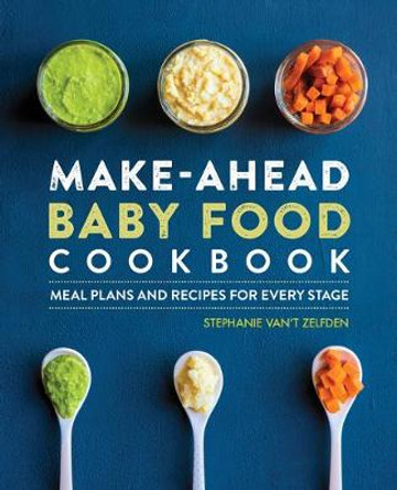 Make-Ahead Baby Food Cookbook: Meal Plans and Recipes for Every Stage by Stephanie Van't Zelfden