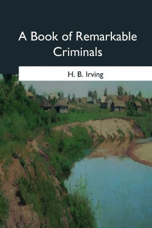 A Book of Remarkable Criminals by H B Irving 9781546646044