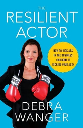 The Resilient Actor: How to Kick Ass in the Business (Without It Kicking Your Ass) by Debra Wanger 9781619618305