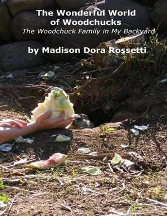 The Wonderful World of Woodchucks: The Woodchuck Family in My Backyard by Angelo Andrew Rossetti 9781507508190