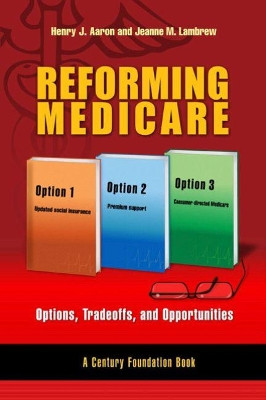 Reforming Medicare: Options, Tradeoffs, and Opportunities by Henry Aaron 9780815733881