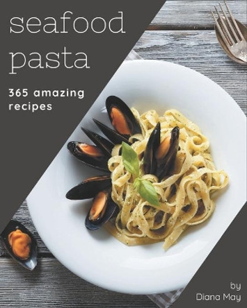 365 Amazing Seafood Pasta Recipes: A Highly Recommended Seafood Pasta Cookbook by Diana May 9798567541890