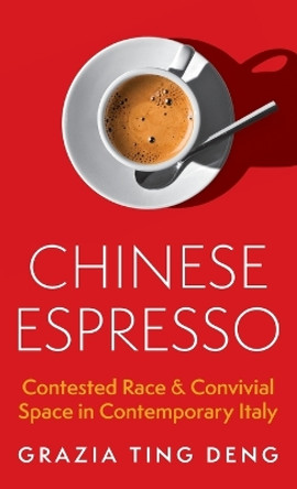 Chinese Espresso: Contested Race and Convivial Space in Contemporary Italy by Grazia Ting Deng 9780691245782