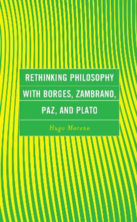 Rethinking Philosophy with Borges, Zambrano, Paz, and Plato by Hugo Moreno 9781793639288