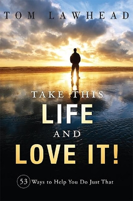 Take This Life and Love It!: 53 Ways to Help You Do Just That by Tom Lawhead 9781599324661