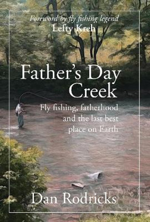 Father's Day Creek: Fly fishing, fatherhood and the last best place on Earth by Dan Rodricks 9781627202190