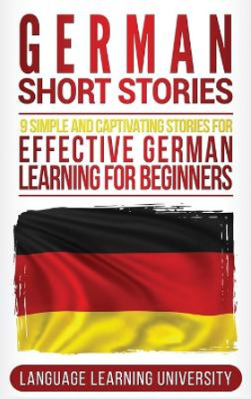 German Short Stories: 9 Simple and Captivating Stories for Effective German Learning for Beginners by Language Learning University 9781647484637