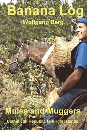 Banana Log Part 2, Mules and Muggers: Dominican Republic to Virgin Islands by Wolfgang Berg 9781720940937