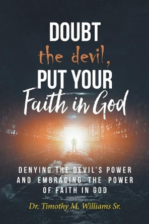 Doubt the devil, Put Your Faith in God: Denying the Devil's Power and Embracing the Power of Faith in God by Williams Sr 9781644166284