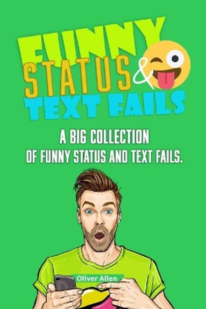 Funny Status and Text Fails: A Big Collection of Funny Status and Text Fails. Over 350 Hilarious Status to Read and Use. by Oliver Allen 9798651712892