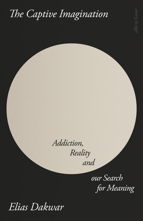 The Captive Imagination: Addiction, Reality and our Search for Meaning by Elias Dakwar 9780241655351