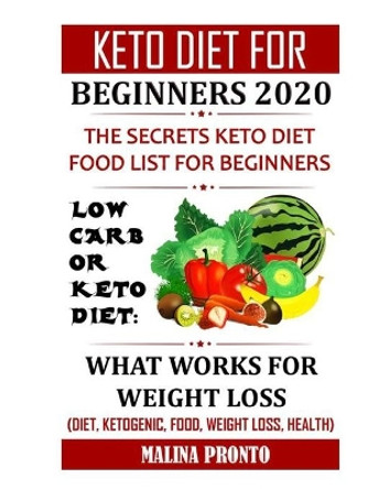 Keto Diet For Beginners 2020: The Secrets Keto Diet Food List For Beginners: Low Carb Or Keto Diet: What Works For Weight Loss (Diet, Ketogenic, Food, Weight Loss, Health) by Malina Pronto 9798699162192