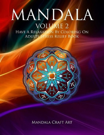 Mandala Volume 2: Have A Relaxation By Coloring On Adults Stress Relief Book ( Large Size Unique Patterns Pages For Meditation And Relaxing ) by Mandala Craft Art 9781701800960