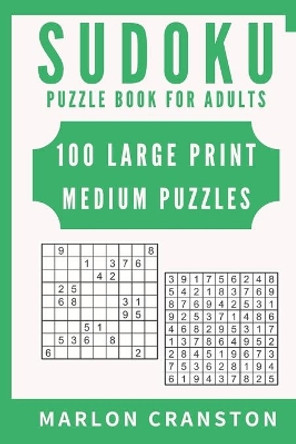 Sudoku Puzzle Book For Adults: 100 Large Print Medium Puzzles for Sudoku Lovers and Fanatics by Marlon Cranston 9781702179959