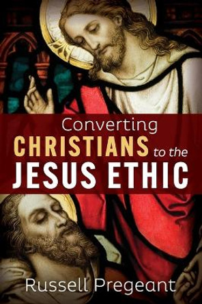 Converting Christians to the Jesus Ethic by Russell Pregeant 9781666749502