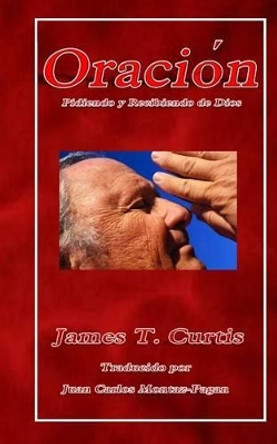 Oracion: Pidiendo Y Recibiendo de Dios by MR James T Curtis 9781530590742