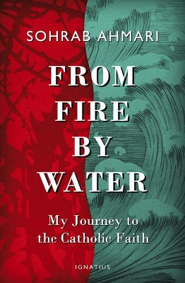 From Fire, by Water: My Journey to the Catholic Faith by Sohrab Ahmari 9781621642022