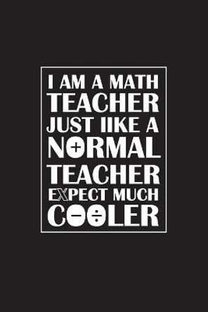 I Am A Math Teacher Just Like A Normal Teacher Except Much Cooler: Teacher Appreciation Gifts/ Gift For Tuition Teacher/Cool Math Gifts/Calculus Teacher Gifts by Rocky 360 9798625369770