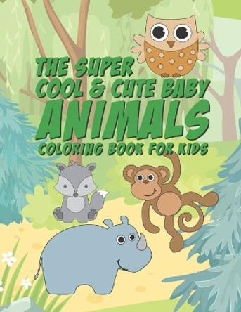 The Super Cool & Cute Baby Animals Coloring Book For Kids: 25 Fun Designs For Boys And Girls - Perfect For Young Children Preschool Elementary Toddlers by Giggles and Kicks 9781671882379