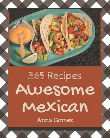 365 Awesome Mexican Recipes: The Best-ever of Mexican Cookbook by Anna Gomez 9798581415917