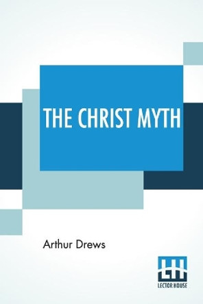 The Christ Myth: Translated From The Third Edition (Revised And Enlarged) By C. Delisle Burns, M.A. by Arthur Drews 9789393693006