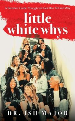 Little White Whys: A Woman's Guide through the Lies Men Tell and Why by Dr Ish Major 9781960946263