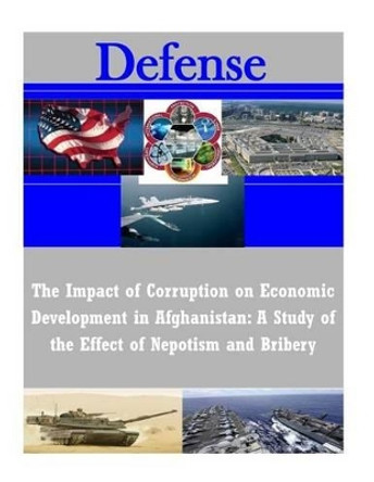 The Impact of Corruption on Economic Development in Afghanistan: A Study of the Effect of Nepotism and Bribery by U S Army Command and General Staff Coll 9781502892454