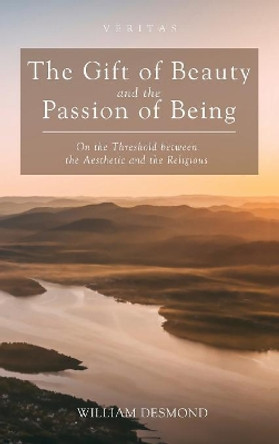 The Gift of Beauty and the Passion of Being by William Desmond 9781498241557