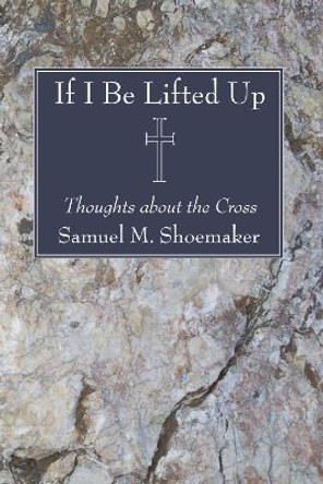 If I Be Lifted Up by Samuel M Jr Shoemaker 9781556351921