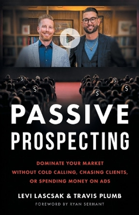 Passive Prospecting: Dominate Your Market without Cold Calling, Chasing Clients, or Spending Money on Ads by Levi Lascsak 9781544538082