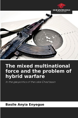 The mixed multinational force and the problem of hybrid warfare by Basile Anyia Enyegue 9786205959053
