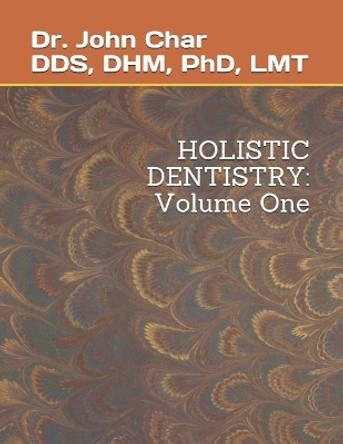 Holistic Dentistry: Volume One by John Kingson Char Dds 9781790745258