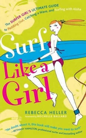 Surf Like a Girl: The Surfer Girl's Ultimate Guide to Paddling Out, Catching a Wave, and Surfing with Aloha: Second Edition by Sujean Rim 9781482331172