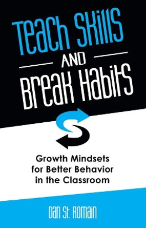 Teach Skills and Break Habits: Growth Mindsets for Better Behavior in the Classroom by Dan St Romain 9781937870492