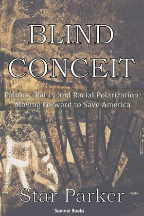 Blind Conceit: Politics, Policy and Racial Polarization: Moving Forward to Save America by Star Parker 9781939104137